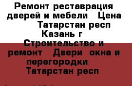 Ремонт реставрация дверей и мебели › Цена ­ 500 - Татарстан респ., Казань г. Строительство и ремонт » Двери, окна и перегородки   . Татарстан респ.